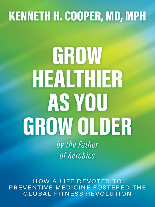 Title details for Grow Healthier as You Grow Older by the Father of Aerobics by Kenneth H. Cooper - Wait list